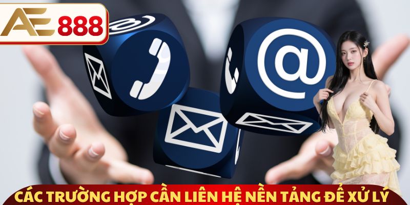 Các trường hợp cần liên hệ nền tảng để xử lý